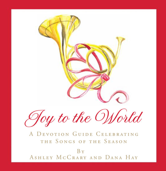 Joy to the World:  A Devotion Guide Celebrating the Songs of the Season by Ashley McCrary and Dana Hay